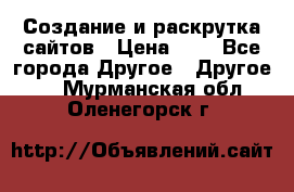 Создание и раскрутка сайтов › Цена ­ 1 - Все города Другое » Другое   . Мурманская обл.,Оленегорск г.